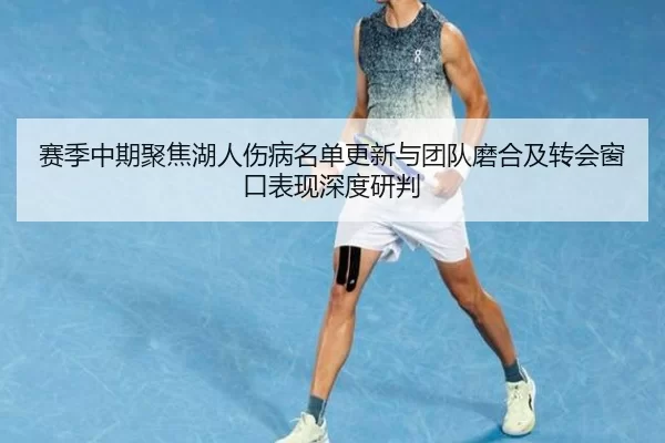 赛季中期聚焦湖人伤病名单更新与团队磨合及转会窗口表现深度研判